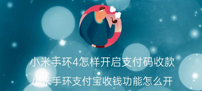 小米手环4怎样开启支付码收款 小米手环支付宝收钱功能怎么开？